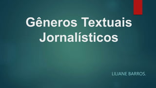 Gêneros Textuais
Jornalísticos
LILIANE BARROS.
 