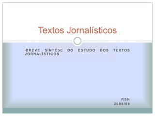 Textos Jornalísticos

•B R E V E
       SÍNTESE   DO   ESTUDO   DOS   TEXTOS
JORNALÍSTICOS




                                        RSN
                                     2008/09
 