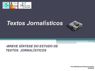 Textos Jornalísticos
•BREVE SÍNTESE DO ESTUDO DE
TEXTOS JORNALÍSTICOS
Prof. Bibliotecária Filomena Claudino
2014/2015
 