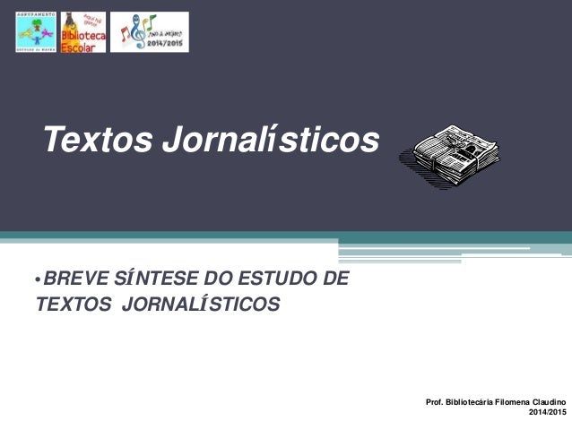 Textos Jornalísticos
•BREVE SÍNTESE DO ESTUDO DE
TEXTOS JORNALÍSTICOS
Prof. Bibliotecária Filomena Claudino
2014/2015
 