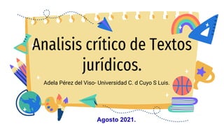 Analisis crítico de Textos
jurídicos.
Adela Pérez del Viso- Universidad C. d Cuyo S Luis.
Agosto 2021.
 