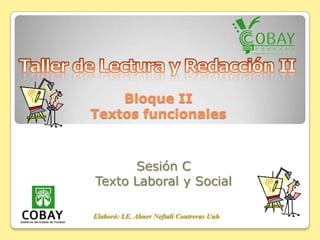 Bloque II
Textos funcionales



      Sesión C
Texto Laboral y Social

Elaboró: LE. Abner Neftalí Contreras Uuh
 