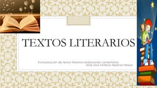 TEXTOS LITERARIOS
Comparación de textos literarios elaborando comentarios
IESSB LIGIA PATRICIA TIBURCIO PERAZA
 