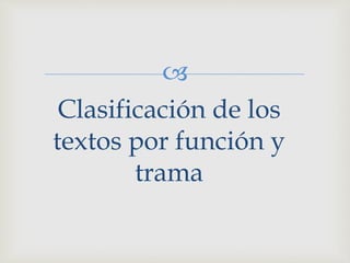
Clasificación de los
textos por función y
trama
 
