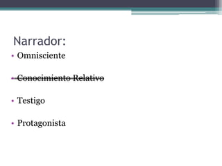 Narrador:
• Omnisciente
• Conocimiento Relativo
• Testigo
• Protagonista
 