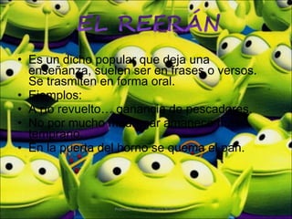 Es un dicho popular que deja una enseñanza, suelen ser en frases o versos. Se trasmiten en forma oral. Ejemplos: A río revuelto… ganancia de pescadores. No por mucho madrugar amanece más temprano. En la puerta del horno se quema el pan. Profesora Karen Vergara Núñez 