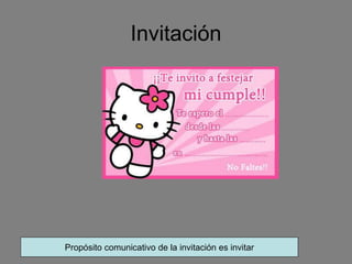Invitación
Propósito comunicativo de la invitación es invitar
 