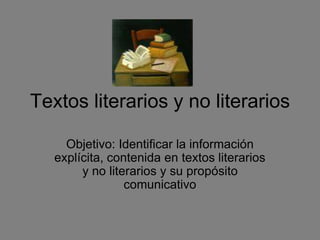 Textos literarios y no literarios
Objetivo: Identificar la información
explícita, contenida en textos literarios
y no literarios y su propósito
comunicativo
 