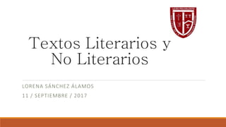 Textos Literarios y
No Literarios
LORENA SÁNCHEZ ÁLAMOS
11 / SEPTIEMBRE / 2017
 