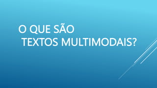 O QUE SÃO
TEXTOS MULTIMODAIS?
 