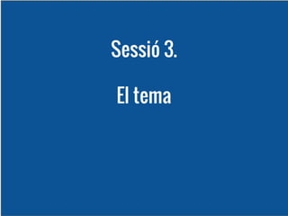 Sessió 3.
El tema

 