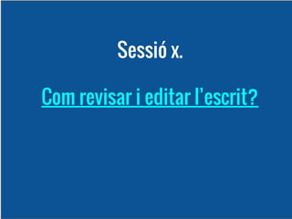 Sessió x.
Com revisar i editar l’escrit?

 