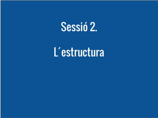 Sessió 2.
L´estructura

 