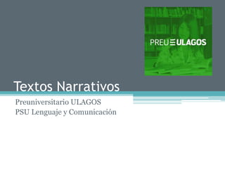 Textos Narrativos
Preuniversitario ULAGOS
PSU Lenguaje y Comunicación
 