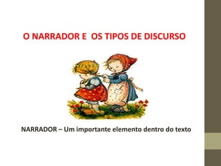O NARRADOR E OS TIPOS DE DISCURSO
NARRADOR – Um importante elemento dentro do texto
 