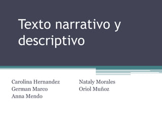 Texto narrativo y
descriptivo
Carolina Hernandez
German Marco
Anna Mendo
Nataly Morales
Oriol Muñoz
 