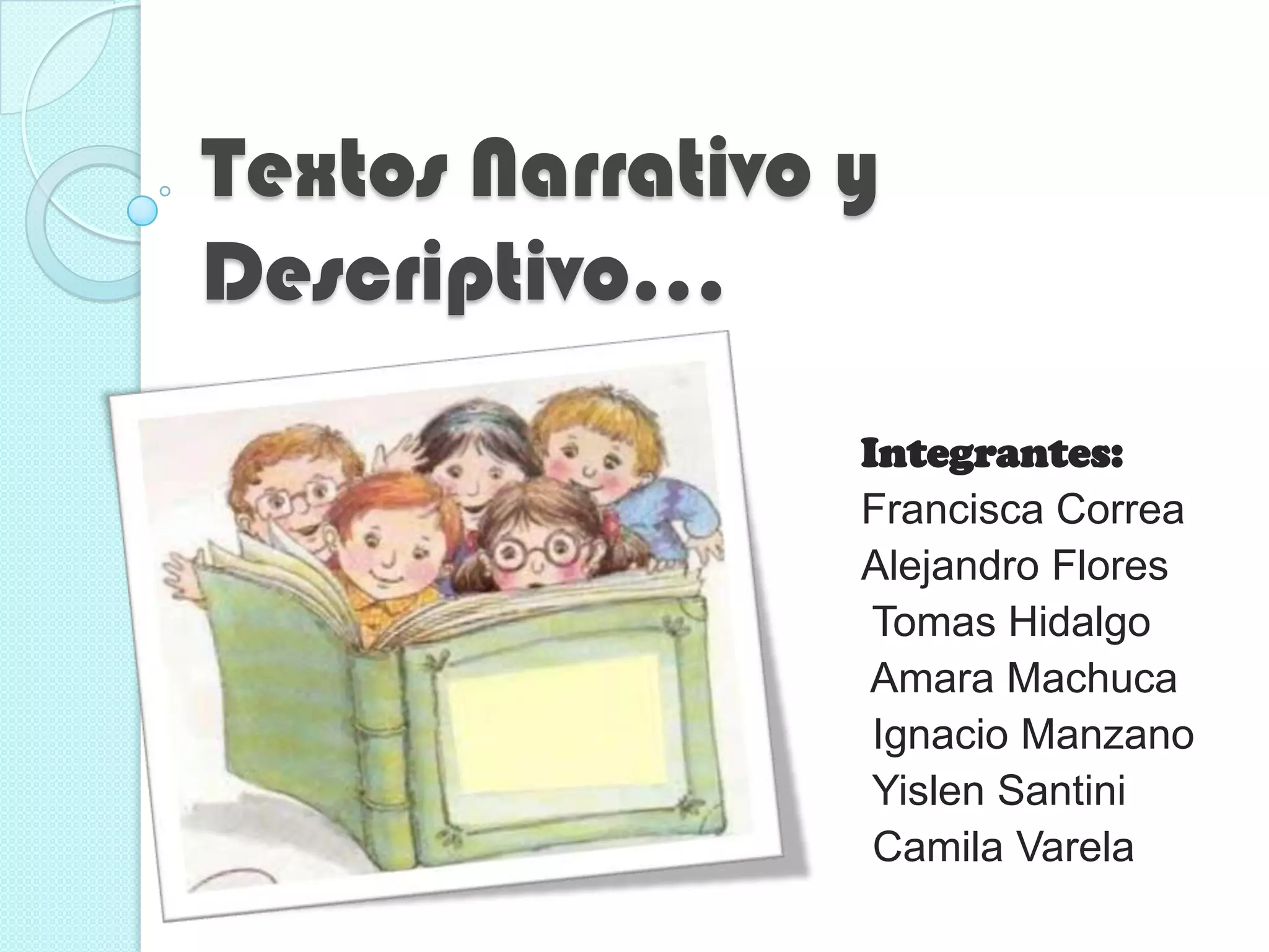 Textos Narrativo y
Descriptivo...
Integrantes:
Francisca Correa
Alejandro Flores
Tomas Hidalgo
Amara Machuca
Ignacio Manzano
Yislen Santini
Camila Varela
 