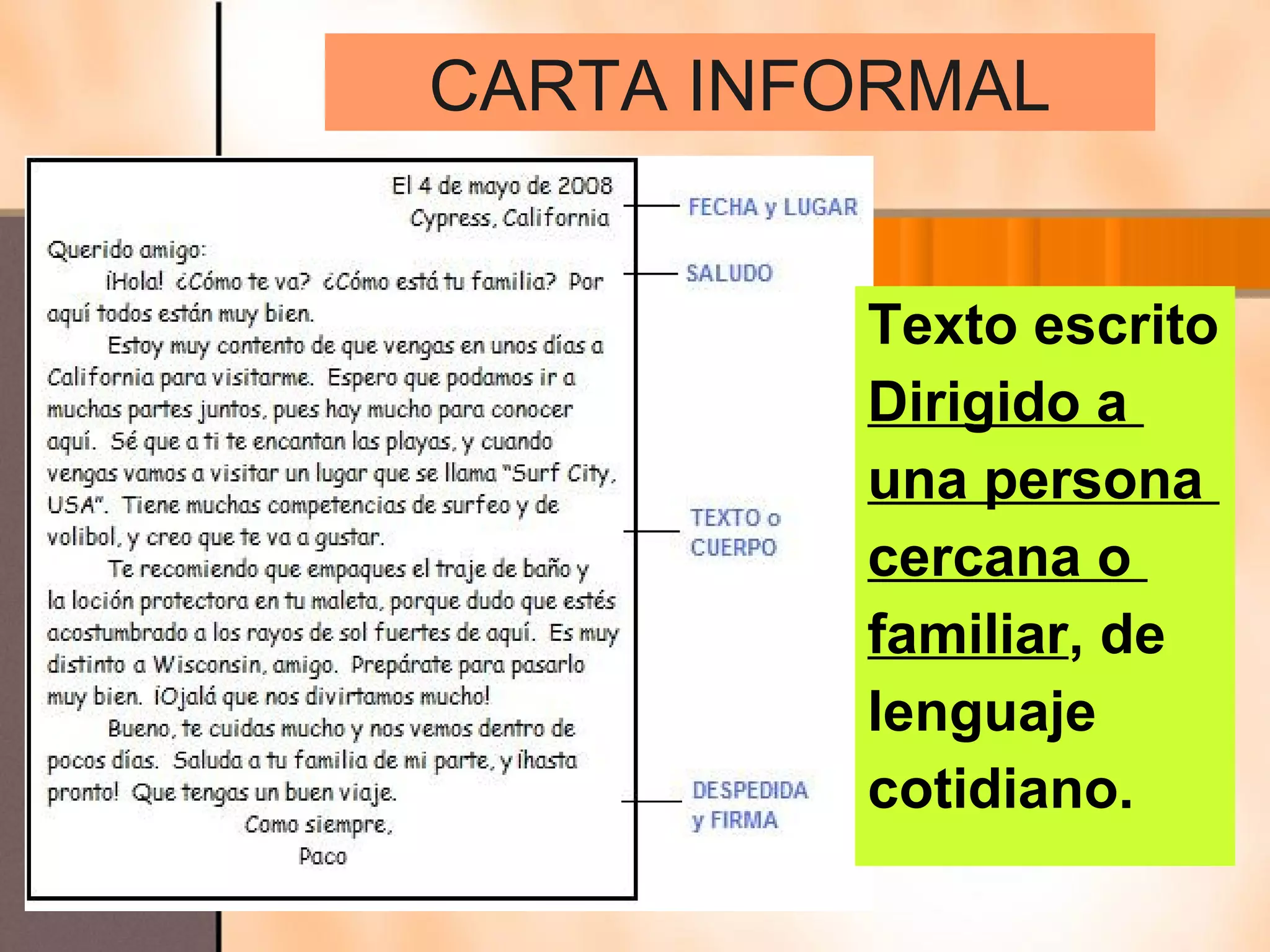 CARTA INFORMAL


         Texto escrito
         Dirigido a
         una persona
         cercana o
         familiar, de
         lenguaje
         cotidiano.
 