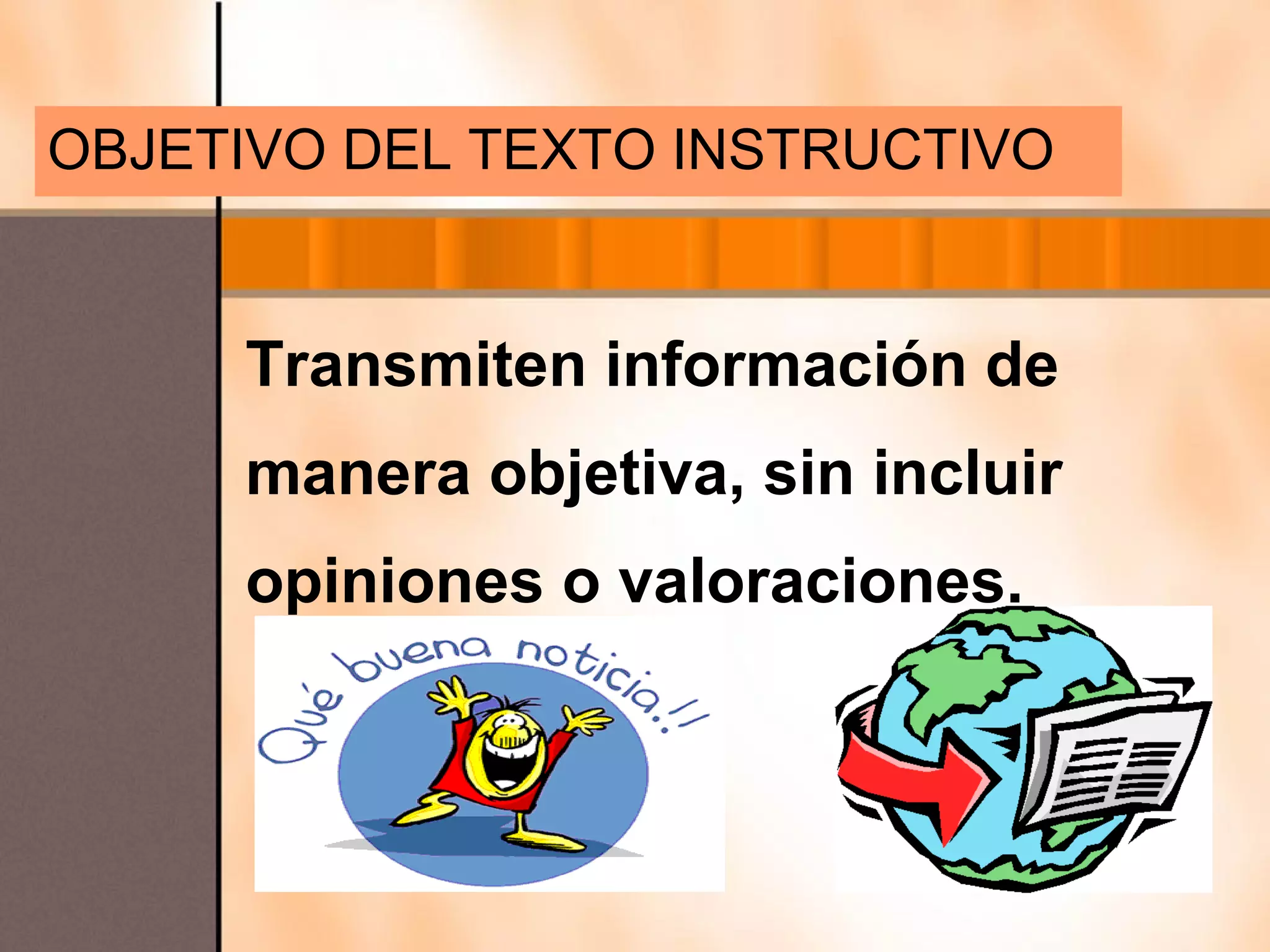 OBJETIVO DEL TEXTO INSTRUCTIVO


     Transmiten información de
     manera objetiva, sin incluir
     opiniones o valoraciones.
 