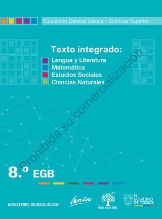 Educación General Básica - Subnivel Superior
8.º EGB
Texto integrado:
Lengua y Literatura
Matemática
Estudios Sociales
Ciencias Naturales
P
r
o
h
i
b
i
d
a
s
u
c
o
m
e
r
c
i
a
l
i
z
a
c
i
ó
n
 