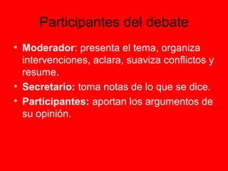 Participantes del debate
• Moderador: presenta el tema, organiza
intervenciones, aclara, suaviza conflictos y
resume.
• Se...