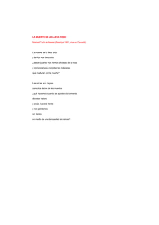 LA MUERTE SE LO LLEVA TODO
Mamad Turki al-Nassar (Nasiriya 1961, vive en Canadá)
La muerte se lo lleva todo
y la vida nos descuida
¿desde cuándo nos hemos olvidado de la rosa
y comenzamos a recordar las máscaras
que maduran por la muerte?
Las raíces son negras
como los dedos de los muertos
¿qué hacemos cuando se apodera la tormenta
de estas raíces
y anula nuestra frente
y nos perdemos
sin dedos
en medio de una tempestad sin raíces?
 