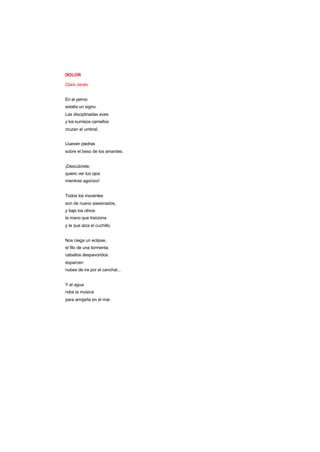 DOLOR
Clara Janés
En el yermo
estalla un signo.
Las disciplinadas aves
y los sumisos camellos
cruzan el umbral.
Llueven piedras
sobre el beso de los amantes.
¡Descúbrete,
quiero ver tus ojos
mientras agonizo!
Todos los inocentes
son de nuevo asesinados,
y bajo los olivos
la mano que traiciona
y la que alza el cuchillo.
Nos ciega un eclipse,
el filo de una tormenta,
caballos despavoridos
esparcen
nubes de ira por el canchal...
Y el agua
roba la música
para arrojarla en el mar.
 