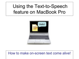 Using the Text-to-Speech
  feature on MacBook Pro

                  Hello!




How to make on-screen text come alive!
 