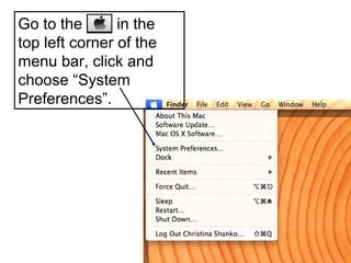 Go to the       in the
top left corner of the
menu bar, click and
choose “System
Preferences”.
 