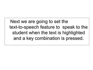 Next we are going to set the
text-to-speech feature to speak to the
  student when the text is highlighted
  and a key combination is pressed.
 