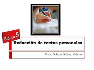 Redacción de textos personales

             Mtra. Dolores Salazar Gómez
 