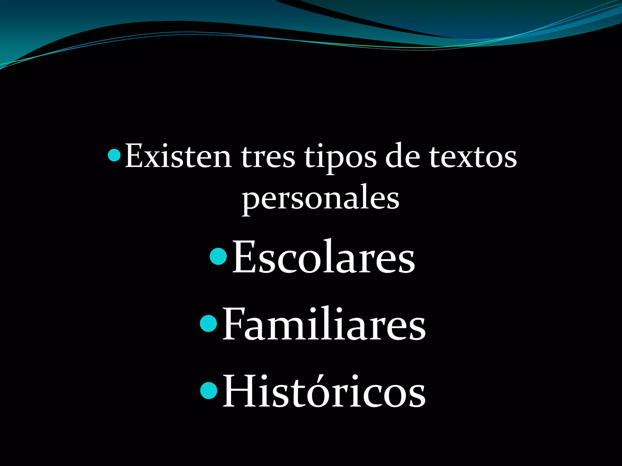 Existen tres tipos de textos
personales

Escolares
Familiares

Históricos

 