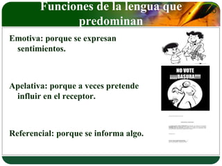 LOGO Funciones de la lengua que 
predominan 
Emotiva: porque se expresan 
sentimientos. 
Apelativa: porque a veces pretende 
influir en el receptor. 
Referencial: porque se informa algo. 
