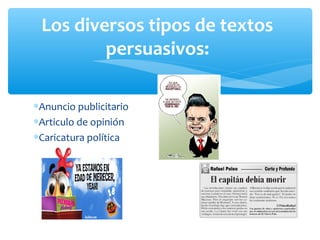 ∗Anuncio publicitario
∗Articulo de opinión
∗Caricatura política
Los diversos tipos de textos
persuasivos:
 