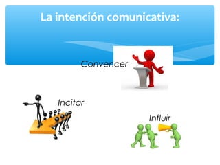 La intención comunicativa:
Influir
Incitar
Convencer
 