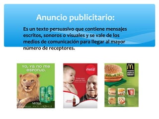 ∗ Es un texto persuasivo que contiene mensajes
escritos, sonoros o visuales y se vale de los
medios de comunicación para llegar al mayor
número de receptores.
Anuncio publicitario:
 