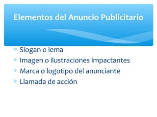 ∗ Slogan o lema
∗ Imagen o ilustraciones impactantes
∗ Marca o logotipo del anunciante
∗ Llamada de acción
Elementos del Anuncio Publicitario
 