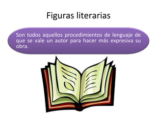 Figuras literarias
Son todos aquellos procedimientos de lenguaje de
que se vale un autor para hacer más expresiva su
obra.
 