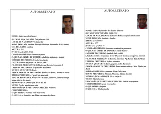 AUTORRETRATO

NOME: Andersom silva Santos
DATA DE NASCIMENTO: 7 de julho de 1998
LOCAL DE NASCIMENTO: Ipiaú-Ba
NOME DOS PAIS: Adriana Silva de Oliveira e Alessandro de O. Santos
SUA RELIGIÃO: católica
ALTURA: 1,52
N º DO CALÇADO: 35-36
COMIDA PREFERIDA: lasanha e pizza
O QUE NÃO GOSTA DE COMER: salada de maionese e tomate
ESPORTE PREFERIDO: Futebol e natação
LAZER: Passear na praça e ir para AABB
FILME QUE MAIS GOSTA: O Pânico na floresta Anaconda 2
LEITURA PREFERIDA: O pensador de sonhos
MÚSICA QUE CURTE: Funk
PROGRAMA DE TV PREFERIDO: Pânico, na Band, Sessão da tarde
BEBIDA PREFERIDA: Coca-Cola, guaraná.
TIPO DE ROUPA QUE NÃO GOSTA: calça, camiseta, camisa manga
longa, shorts, bermuda.
NUMERO/TAMANHO QUE USA: 41, 35
MEDO: Perder alguém que amo
PROFISSÃO QUE PRETENDE EXERCER: Dentista
COR PREFERIDA:
O QUE ODEIA: Mentira com meu nome
O QUE AMA: Assistir a um filme em tempo de chuva

AUTORRETRATO

NOME: Gabriel Fernandes dos Santos Almeida
DATA DE NASCIMENTO: 04/08/1996
LOCAL DE NASCIMENTO: Salvador-Bahia, hospital Albert Sabin
NOME DOS PAIS: Antônio e Janilse
RELIGIÃO: católica
ALTURA: 1,77
N º DO CALÇADO: 41
COMIDA PREFERIDA: lasanha, rocambole e panqueca.
O QUE NÃO GOSTA DE COMER: Comida baiana
ESPORTE PREFERIDO: futebol, tênis e vôlei
LAZER: Assistir a programas de ver TV, ouvir música, navegar na internet.
FILME QUE MAIS GOSTA: Rambo, American Pif, Karatê Kid, Bod Boys
LEITURA PREFERIDA: Ação e aventura
MÚSICA QUE CURTE: Funk, pagode, pollo, Racionais
PROGRAMA DE TV PREFERIDO: Todo mundo odeia o Chris, Pânico, da
Band
BEBIDA PREFERIDA: guaraná, Coca-Cola, suco
ROUPA PREFERIDA: Mahalo, Maresia, Adidas, Snolder
NUMERO/TAMANHO QUE USA: calça 40
MEDO: Não informou
PROFISSÃO QUE PRETENDE EXERCER: Polícia ou arquiteto
COR PREFERIDA: preta e vermelha
O QUE ODEIA: Hospital
O QUE AMA: Minha família

 