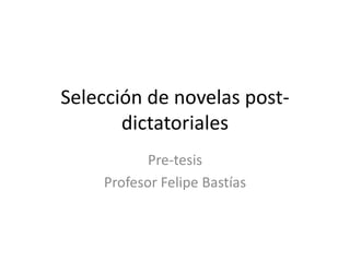 Selección de novelas post-
dictatoriales
Pre-tesis
Profesor Felipe Bastías
 
