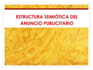 ESTRUCTURA SEMIÓTICA DEL
ANUNCIO PUBLICITARIO
 