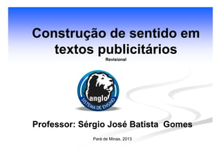 Construção de sentido emConstrução de sentido em
textos publicitáriostextos publicitários
RevisionalRevisional
Professor: Sérgio José Batista GomesProfessor: Sérgio José Batista Gomes
Pará de Minas, 2013
 