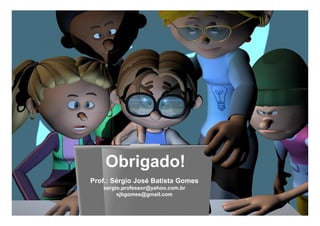 Obrigado!
Prof.: Sérgio José Batista Gomes
sergio.professor@yahoo.com.br
sjbgomes@gmail.com
 