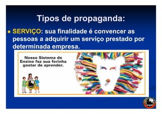 Tipos de propaganda:Tipos de propaganda:
SERVIÇOSERVIÇO: sua finalidade é convencer as: sua finalidade é convencer as
pessoaspessoas a adquirira adquirir um serviço prestado porum serviço prestado por
determinada empresa.determinada empresa.
 