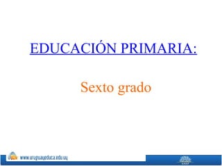 EDUCACIÓN PRIMARIA:
Sexto grado
 