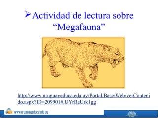 Actividad de lectura sobre
“Megafauna”
http://www.uruguayeduca.edu.uy/Portal.Base/Web/verConteni
do.aspx?ID=209901#.UYrRuUrk1gg
 