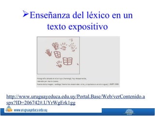 Enseñanza del léxico en un
texto expositivo
http://www.uruguayeduca.edu.uy/Portal.Base/Web/verContenido.a
spx?ID=206742#.UYrWgErk1gg
 