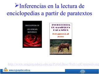 Inferencias en la lectura de
enciclopedias a partir de paratextos
http://www.uruguayeduca.edu.uy/Portal.Base/Web/verContenido.asp
 