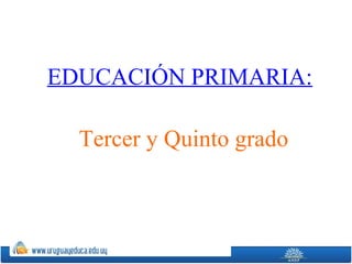 EDUCACIÓN PRIMARIA:
Tercer y Quinto grado
 