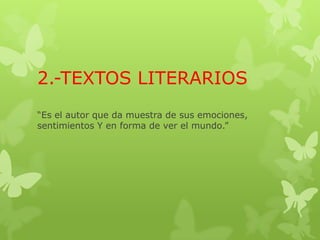 2.-TEXTOS LITERARIOS
“Es el autor que da muestra de sus emociones,
sentimientos Y en forma de ver el mundo.”
 